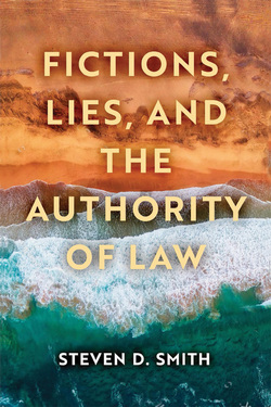 Fictions, Lies, and the Authority of Law by Steven D. Smith